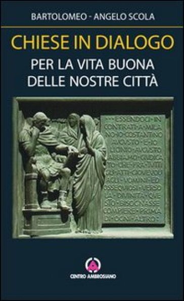 Chiese in dialogo. Per la vita buona delle nostre città - Bartolomeo I - Angelo Scola