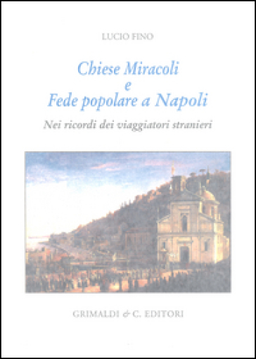 Chiese miracoli e fede popolare a Napoli. Nei ricordi dei viaggiatori stranieri. Ediz. limitata - Lucio Fino