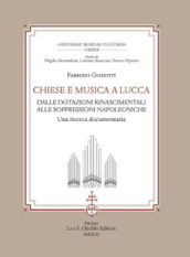 Chiese e musica a Lucca. Dalle dotazioni rinascimentali alle soppressioni napoleoniche. Una ricerca documentaria