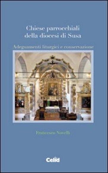 Chiese parrocchiali della diocesi di Susa. Adeguamenti liturgici e conservazione - Francesco Novelli