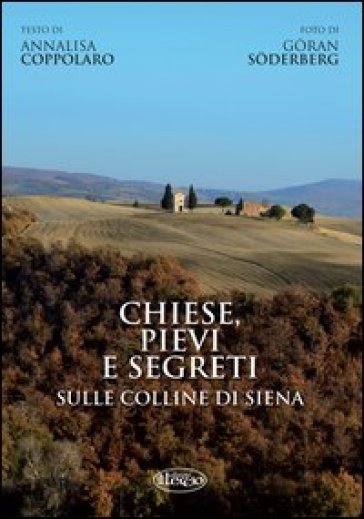 Chiese, pievi e segreti sulle colline di Siena. Ediz. italiana e inglese - Annalisa Coppolaro - Goran Soderberg