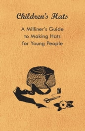 Children s Hats - A Milliner s Guide to Making Hats for Young People