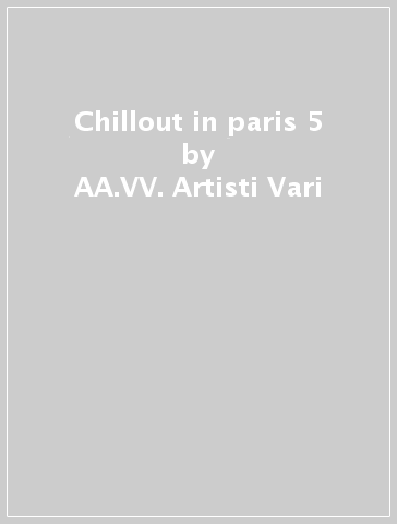 Chillout in paris 5 - AA.VV. Artisti Vari