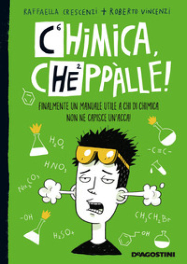 Chimica, cheppàlle! Finalmente un manuale utile a chi di chimica non ne capisce un'acca! - Raffaella Crescenzi - Roberto Vincenzi