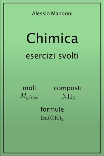 Chimica esercizi svolti: moli, composti, formule - Alessio Mangoni