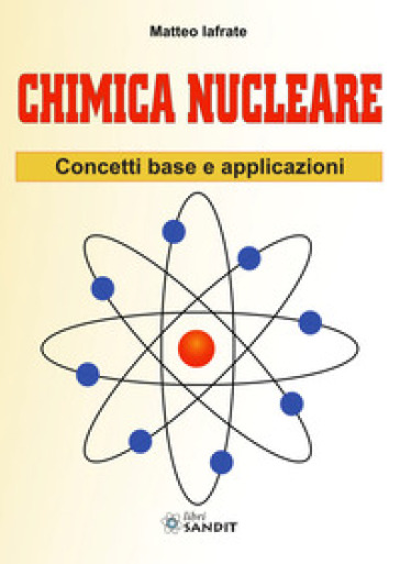 Chimica nucleare. Concetti base e applicazioni - Matteo Iafrate