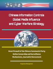 Chinese Information Controls, Global Media Influence, and Cyber Warfare Strategy: Great Firewall of the Chinese Communist Party, Online Censorship and Surveillance Mechanisms, Journalist Harassment