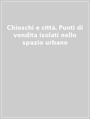 Chioschi e città. Punti di vendita isolati nello spazio urbano