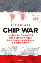 Chip war. La sfida tra Cina e USA per il controllo della tecnologia che deciderà il nostro futuro