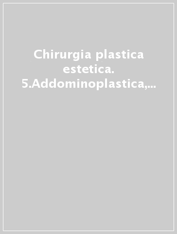 Chirurgia plastica estetica. 5.Addominoplastica, torsoplastica, chirurgia estetica degli arti, liposuzione