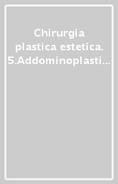Chirurgia plastica estetica. 5.Addominoplastica, torsoplastica, chirurgia estetica degli arti, liposuzione
