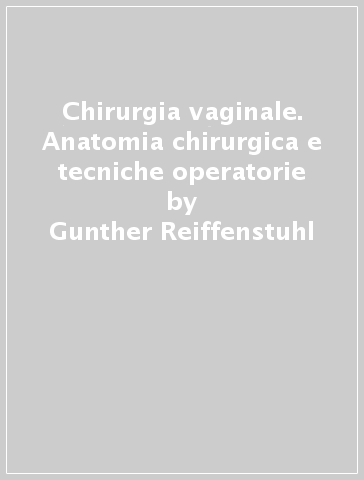 Chirurgia vaginale. Anatomia chirurgica e tecniche operatorie - Paul G. Knapstein - Werner Platzer - Gunther Reiffenstuhl