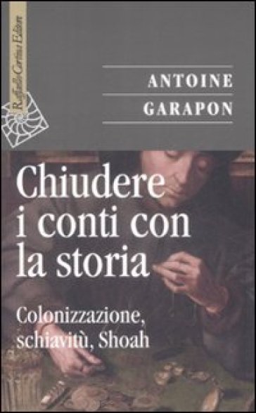 Chiudere i conti con la storia. Colonizzazione, schiavitù, Shoah - Antoine Garapon