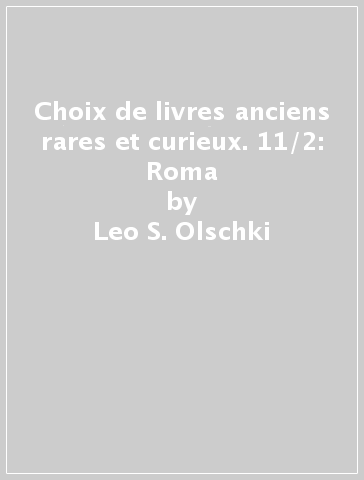 Choix de livres anciens rares et curieux. 11/2: Roma - Leo S. Olschki