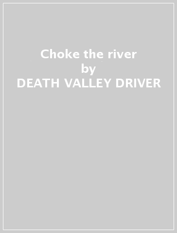 Choke the river - DEATH VALLEY DRIVER