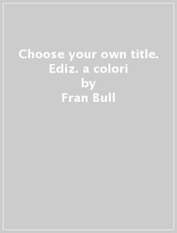 Choose your own title. Ediz. a colori - Fran Bull