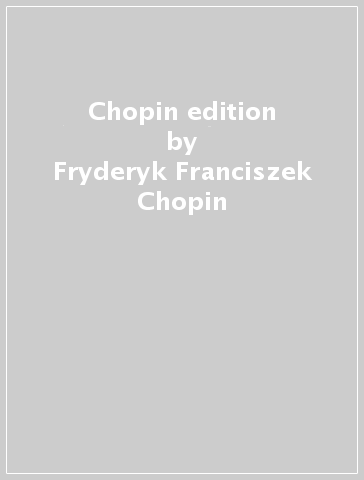 Chopin edition - Fryderyk Franciszek Chopin
