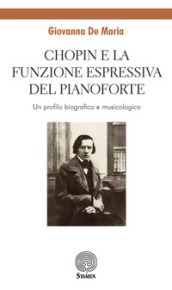 Chopin e la funzione espressiva del pianoforte. Un profilo biografico e musicologico