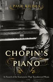 Chopin s Piano: In Search of the Instrument that Transformed Music