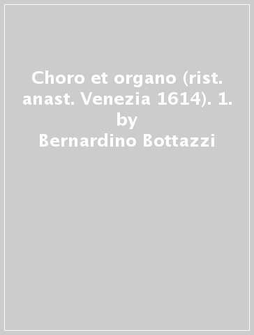 Choro et organo (rist. anast. Venezia 1614). 1. - Bernardino Bottazzi