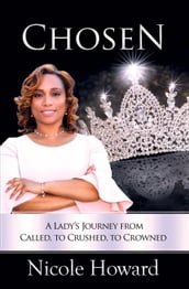 Chosen: A Lady s Journey from Called, to Crushed, to Crowned