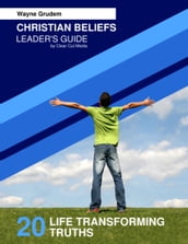Christian Beliefs: 20 Life Transforming Truths - Leader s Guide