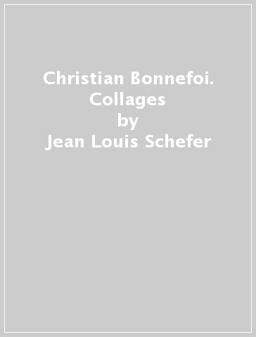 Christian Bonnefoi. Collages - Jean-Louis Schefer