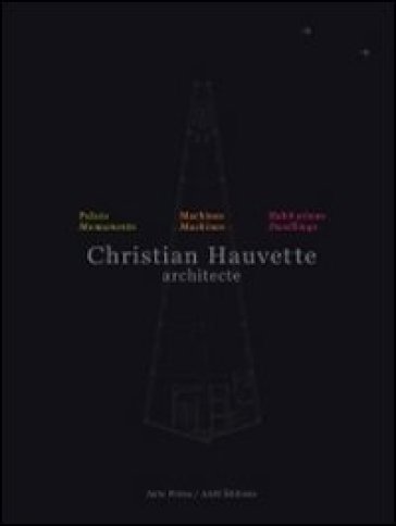 Christian Hauvette. Architecte. Munumenti, macchine, abitazioni. Ediz. italiana e inglese - Richard Scoffier