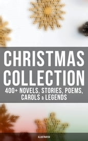 Christmas Collection: 400+ Novels, Stories, Poems, Carols & Legends (Illustrated)