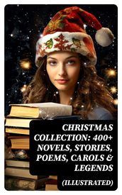 Christmas Collection: 400+ Novels, Stories, Poems, Carols & Legends (Illustrated)