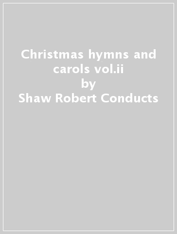 Christmas hymns and carols vol.ii - Shaw Robert Conducts