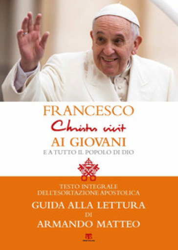 «Christus vivit». Esortazione apostolica postsinodale ai giovani e a tutto il popolo di Dio. Con una guida alla lettura di Armando Matteo - Papa Francesco (Jorge Mario Bergoglio)