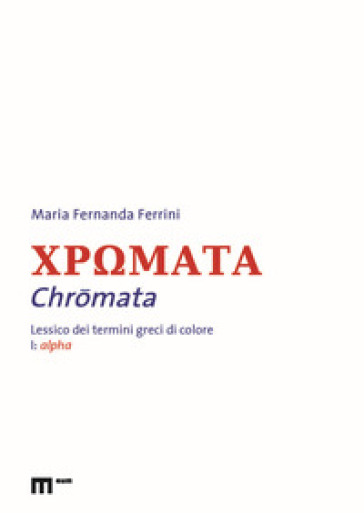 Chromata. Lessico dei termini greci di colore. Vol. 1: Alpha - Maria Fernanda Ferrini