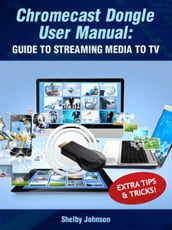 Chromecast Dongle User Manual: Guide to Stream to Your TV