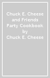 Chuck E. Cheese and Friends Party Cookbook