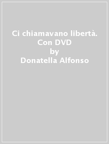 Ci chiamavano libertà. Con DVD - Donatella Alfonso