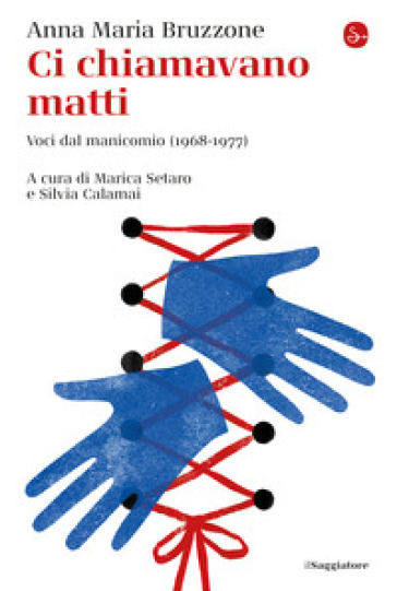 Ci chiamavano matti. Voci dal manicomio (1968-1977) - Anna M. Bruzzone