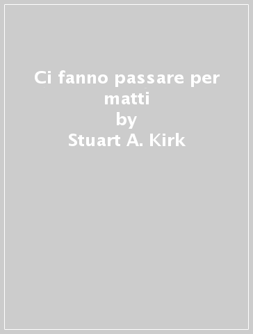 Ci fanno passare per matti - Stuart A. Kirk - Herb Kutchins