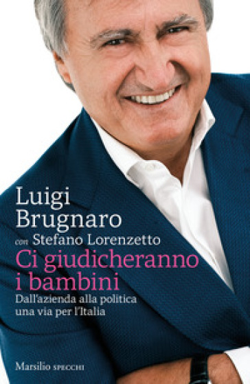 Ci giudicheranno i bambini. Dall'azienda alla politica una via per l'Italia - Luigi Brugnaro - Stefano Lorenzetto