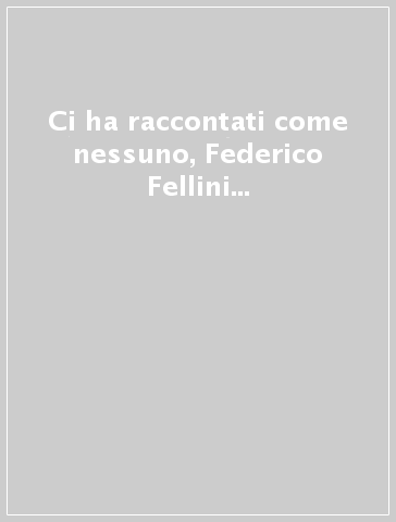 Ci ha raccontati come nessuno, Federico Fellini visto dagli scrittori