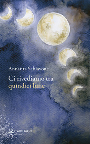 Ci rivediamo tra quindici lune - Annarita Schiavone