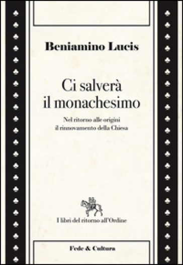 Ci salverà il monachesimo. Nel ritorno alle origini il rinnovamento della Chiesa - Beniamino Lucis