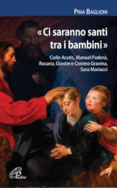 «Ci saranno santi tra i bambini». Carlo Acutis, Manuel Foderà, Rosaria, Giastin e Cosimo Gravina, Sara Mariucci