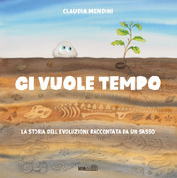 Ci vuole tempo. La storia dell'evoluzione raccontata da un sasso. Ediz. a colori - Claudia Mendini