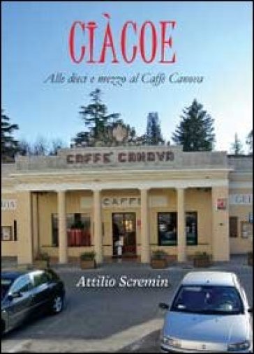 Ciàcoe. Alle dieci e mezzo al Caffè Can - Attilio Scremin