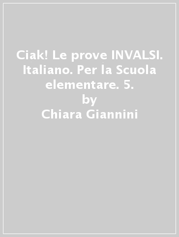 Ciak! Le prove INVALSI. Italiano. Per la Scuola elementare. 5. - Chiara  Giannini - Libro - Mondadori Store