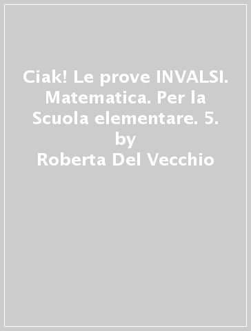 Ciak! Le prove INVALSI. Matematica. Per la Scuola elementare. 5. - Roberta Del Vecchio - Filomena Ricci