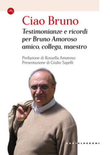 Ciao Bruno. Testimonianze e ricordi per Bruno Amoroso amico, collega, maestro - Giulio Sapelli