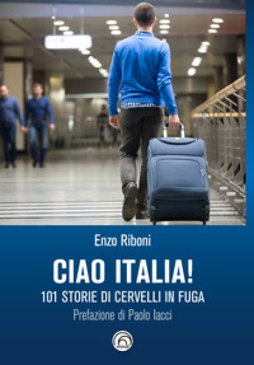 Ciao Italia! 101 storie di cervelli in fuga - Enzo Riboni