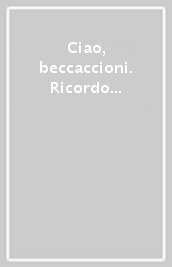 Ciao, beccaccioni. Ricordo a più voci di Alfredo Franchini